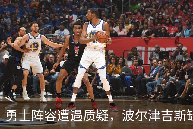 勇士阵容遭遇质疑，波尔津吉斯缺阵影响深远