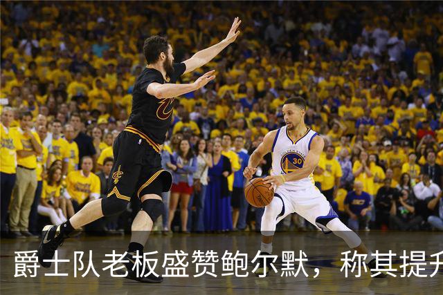 爵士队老板盛赞鲍尔默，称其提升NBA的潜力很大